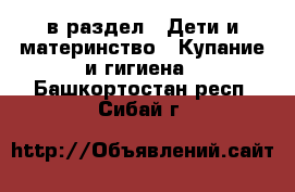  в раздел : Дети и материнство » Купание и гигиена . Башкортостан респ.,Сибай г.